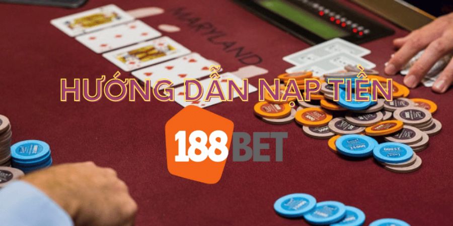 Hướng dẫn chi tiết cách nạp tiền 188BET chuẩn xác nhất